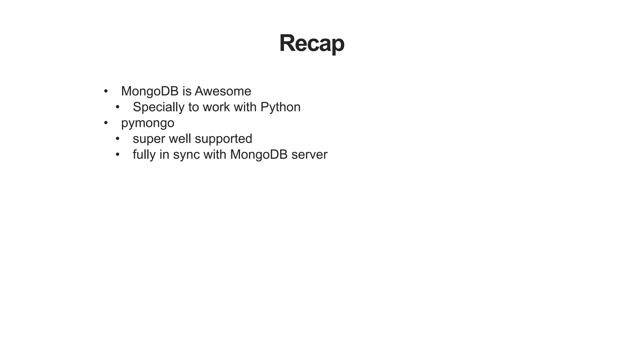 Recap
• MongoDB is Awesome
• Specially to work with Python
• pymongo
• super well supported
• fully in sync with MongoDB server
 