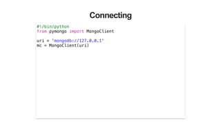 Connecting
#!/bin/python
from pymongo import MongoClient
!
uri = 'mongodb://127.0.0.1'
mc = MongoClient(uri)
 