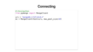 Connecting
#!/bin/python
from pymongo import MongoClient
!
uri = 'mongodb://127.0.0.1'
mc = MongoClient(host=uri, max_pool_size=10)
 