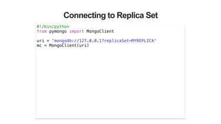 Connecting to Replica Set
#!/bin/python
from pymongo import MongoClient
!
uri = ‘mongodb://127.0.0.1?replicaSet=MYREPLICA'
mc = MongoClient(uri)
 