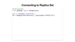 Connecting to Replica Set
#!/bin/python
from pymongo import MongoClient
!
uri = ‘mongodb://127.0.0.1'
mc = MongoClient(host=uri, replicaSet='MYREPLICA')
 