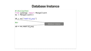Database Instance
#!/bin/python
from pymongo import MongoClient
mc = MongoClient()
!
db = mc['madrid_pug']
!
#or
!
db = mc.madrid_pug
database	
  instance
 