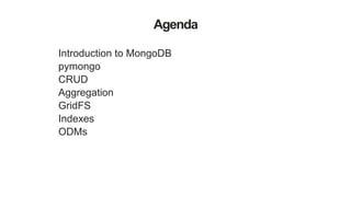 Agenda
Introduction to MongoDB
pymongo
CRUD
Aggregation
GridFS
Indexes
ODMs
 