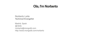 Ola, I'm Norberto
Norberto Leite
Technical Evangelist
!
Madrid, Spain
@nleite
norberto@mongodb.com
http://www.mongodb.com/norberto
 