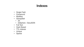 Indexes
• Single Field
• Compound
• Multikey
• Geospatial
• 2d
• 2dSphere - GeoJSON
• Full Text
• Hash Based
• TTL indexes
• Unique
• Sparse
 