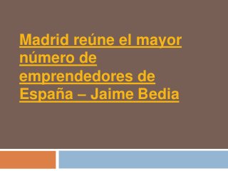 Madrid reúne el mayor
número de
emprendedores de
España – Jaime Bedia
 