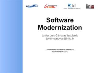 Software
Modernization
 Javier Luis Cánovas Izquierdo
    javier.canovas@inria.fr


    Universidad Autónoma de Madrid
          Noviembre de 2012
 