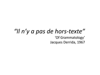 “Il n’y a pas de hors-texte”
‘Of Grammatology’
Jacques Derrida, 1967
 