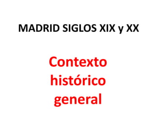 MADRID SIGLOS XIX y XX

Contexto
histórico
general

 