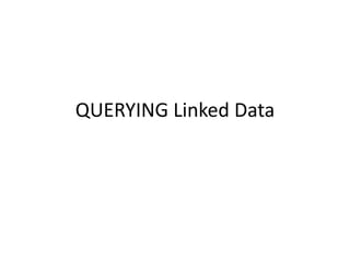 QUERYING Linked Data
 