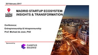 20 February 2017
MADRID STARTUP ECOSYSTEM:
INSIGHTS & TRANSFORMATION
Sponsored by:
Conference:
Entrepreneurship & Intrapreneurship
Prof. Michael de José, PhD
 