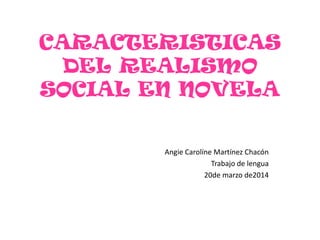 CARACTERISTICAS
DEL REALISMO
SOCIAL EN NOVELA
Angie Carolíne Martínez Chacón
Trabajo de lengua
20de marzo de2014
 