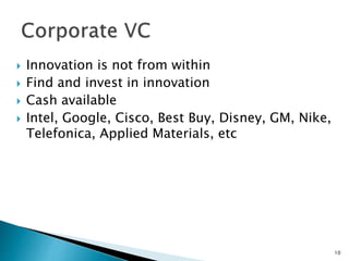  Innovation is not from within
 Find and invest in innovation
 Cash available
 Intel, Google, Cisco, Best Buy, Disney, GM, Nike,
Telefonica, Applied Materials, etc
10
 