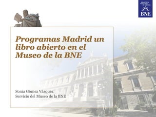 Programas Madrid un
libro abierto en el
Museo de la BNE



Sonia Gómez Vázquez
Servicio del Museo de la BNE
 