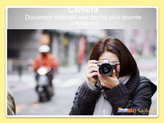Camera
Document what will one day be your favorite
memories!
 