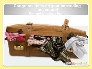 Congratulations on your impending
adventure!
Remember to pack light!