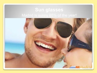 Sun glasses
Madrid is sunny 65% of the year!