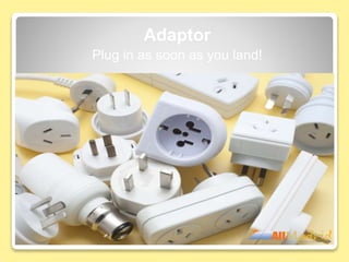 Adaptor
Plug in as soon as you land!
 