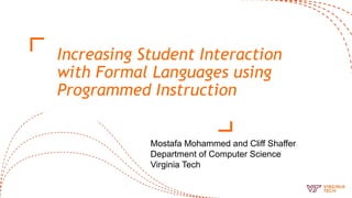 Increasing Student Interaction
with Formal Languages using
Programmed Instruction
Mostafa Mohammed and Cliff Shaffer
Department of Computer Science
Virginia Tech
 