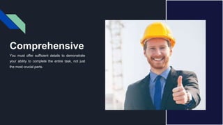 Comprehensive
You must offer sufficient details to demonstrate
your ability to complete the entire task, not just
the most crucial parts.
 