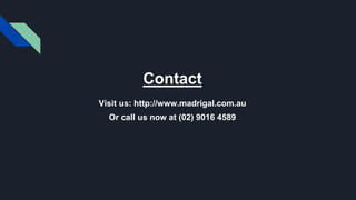 Contact
Visit us: http://www.madrigal.com.au
Or call us now at (02) 9016 4589
 