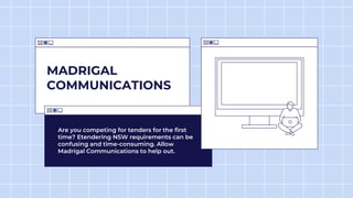 MADRIGAL
COMMUNICATIONS
Are you competing for tenders for the first
time? Etendering NSW requirements can be
confusing and time-consuming. Allow
Madrigal Communications to help out.
 