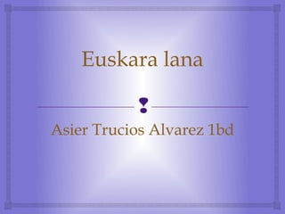 Euskara lana

           
Asier Trucios Alvarez 1bd
 