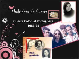 Madrinhas de Guerra
Guerra Colonial Portuguesa
         1961-74
 