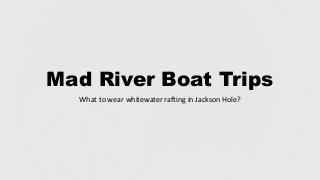 Mad River Boat Trips
What to wear whitewater rafting in Jackson Hole?
 