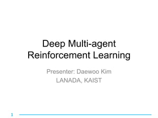 1
Deep Multi-agent
Reinforcement Learning
Presenter: Daewoo Kim
LANADA, KAIST
 