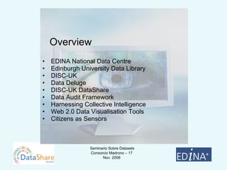 EDINA National Data Centre Edinburgh University Data Library DISC-UK Data Deluge DISC-UK DataShare Data Audit Framework Harnessing Collective Intelligence Web 2.0 Data Visualisation Tools Citizens as Sensors Overview 