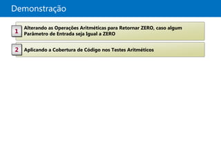 Demonstração

    Alterando as Operações Aritméticas para Retornar ZERO, caso algum
1   Parâmetro de Entrada seja Igual a ZERO


2   Aplicando a Cobertura de Código nos Testes Aritméticos
 