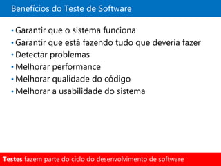 Benefícios do Teste de Software

  • Garantir que o sistema funciona
  • Garantir que está fazendo tudo que deveria fazer
  • Detectar problemas
  • Melhorar performance
  • Melhorar qualidade do código
  • Melhorar a usabilidade do sistema




Testes fazem parte do ciclo do desenvolvimento de software
 