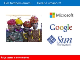 Eles também erram…       Herar é umano !!!




Faça testes e erre menos
 