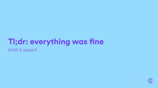 Tl;dr: everything was fine
Until it wasn’t
 