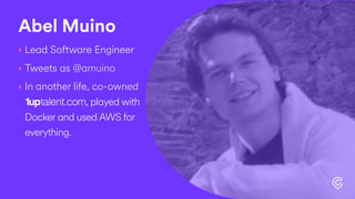 Abel Muino
‣ Lead Software Engineer
‣ Tweets as @amuino
‣ In another life, co-owned
1uptalent.com, played with
Docker and used AWS for
everything.
 