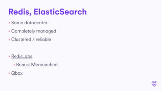 Redis, ElasticSearch
‣ Same datacenter
‣ Completely managed
‣ Clustered / reliable
‣ RedisLabs
‣ Bonus: Memcached
‣ Qbox
 
