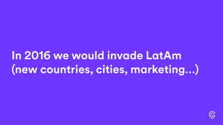 In 2016 we would invade LatAm
(new countries, cities, marketing…)
 