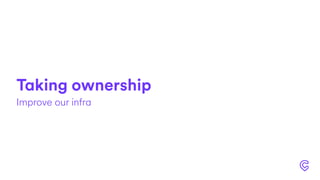 Taking ownership
Improve our infra
 