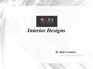 Interior Designs
By Mads Creations
www.madscreations.in
 