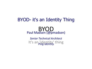 BYOD- it's an Identity Thing

           BYOD
    Paul Madsen (@pmadsen)
      Senior Technical Architect
     It's anPing Identity thing
             'identity'
 