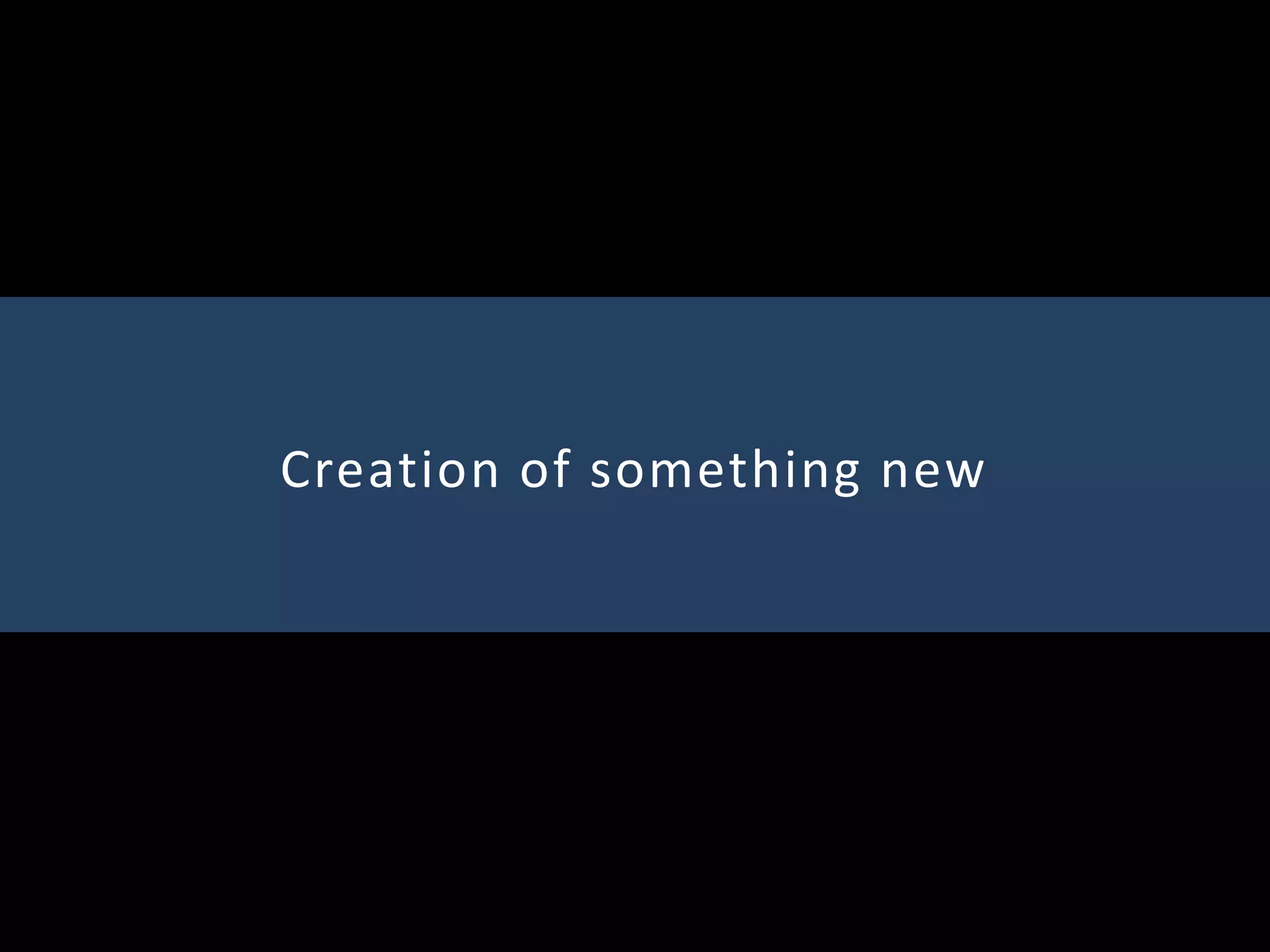 Creation of something new
 