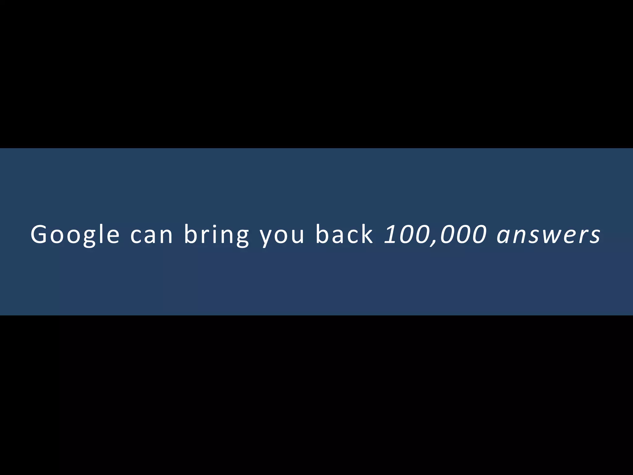 Google can bring you back 100,000 answers
 