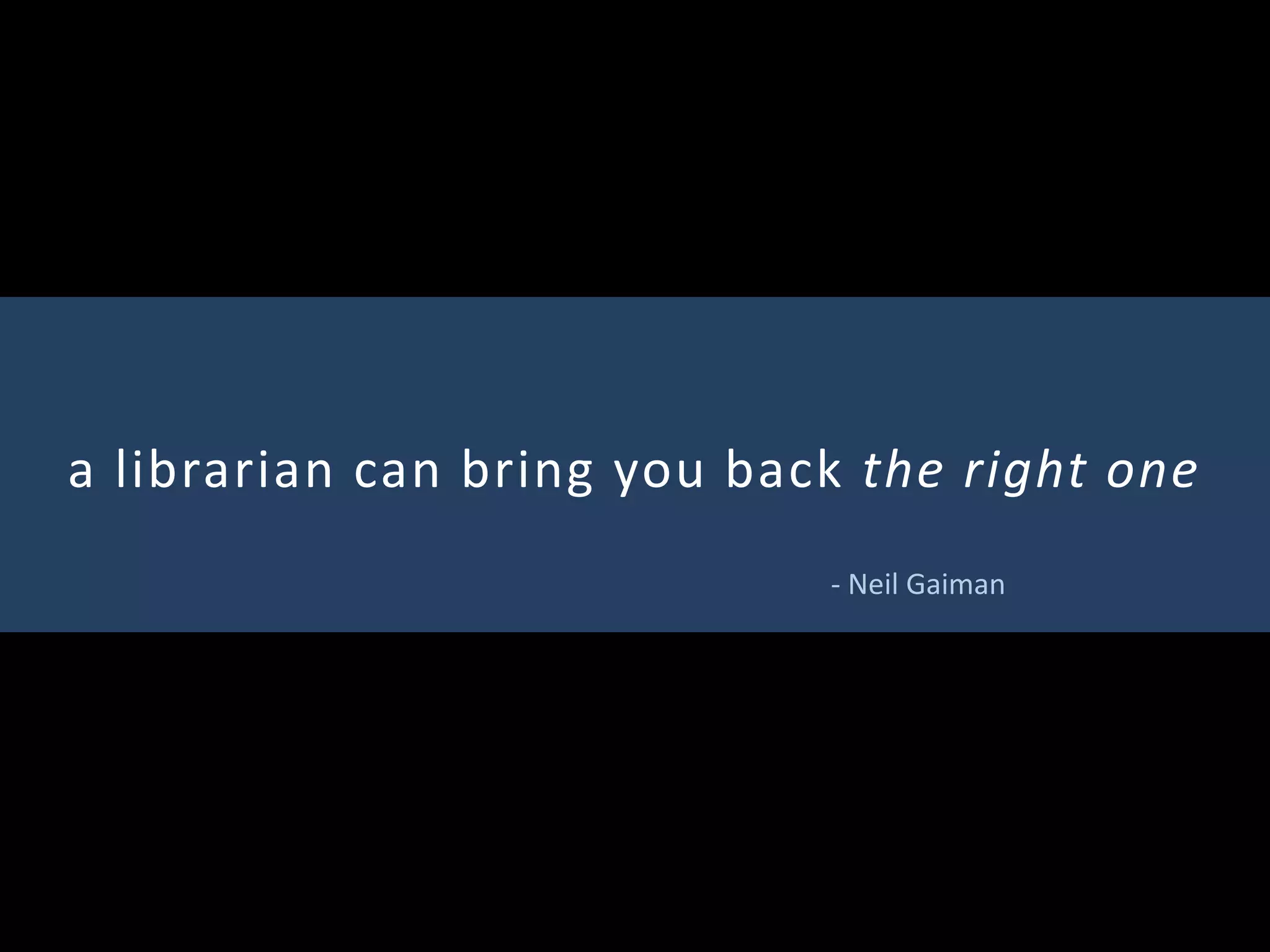 a librarian can bring you back the right one
- Neil Gaiman
 