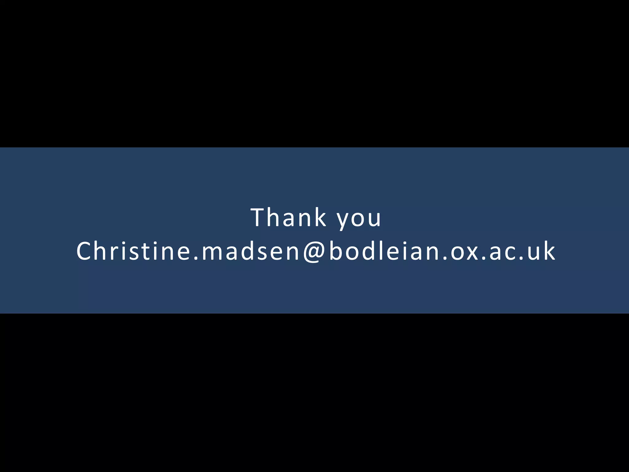 Thank you
Christine.madsen@bodleian.ox.ac.uk
 