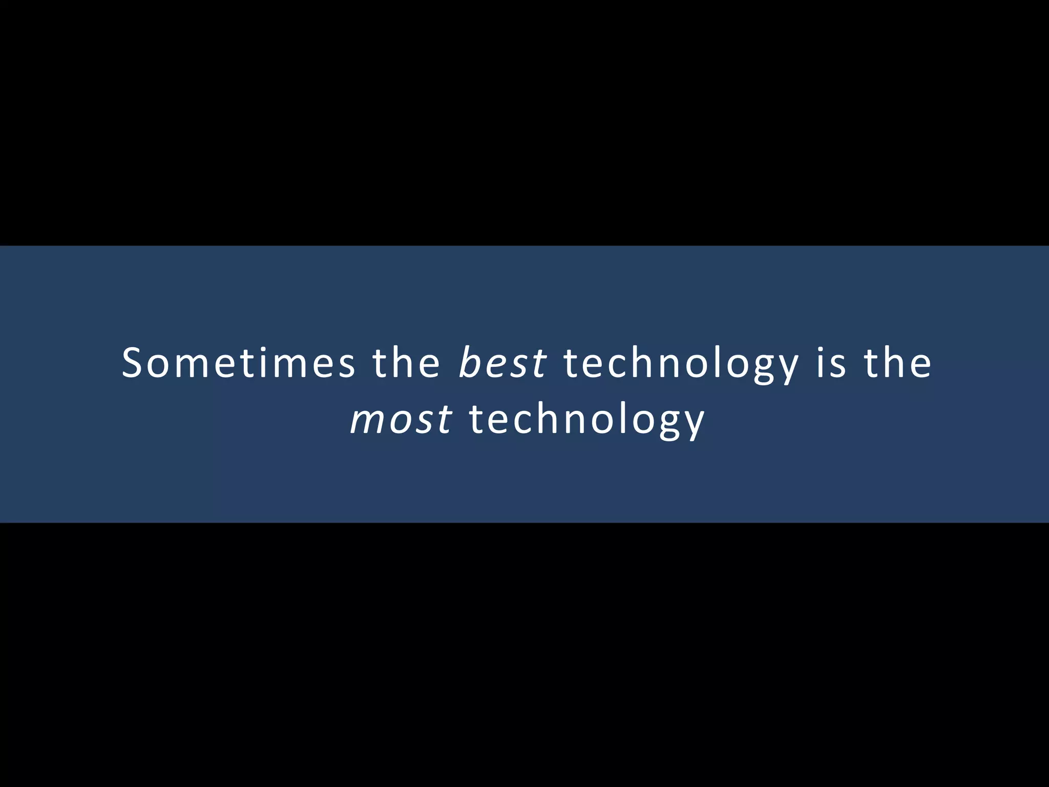 Sometimes the best technology is the
most technology
 