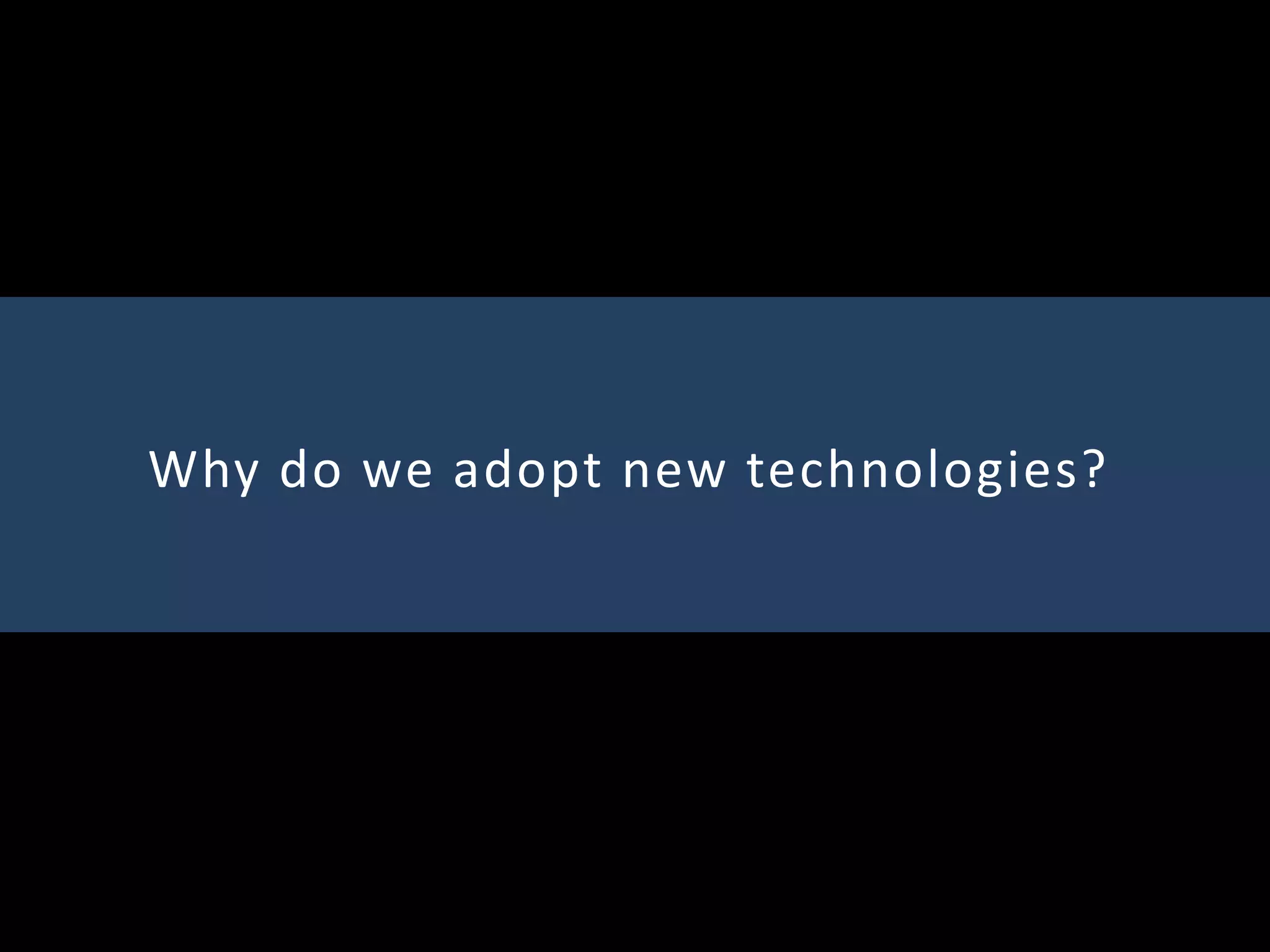 Why do we adopt new technologies?
 