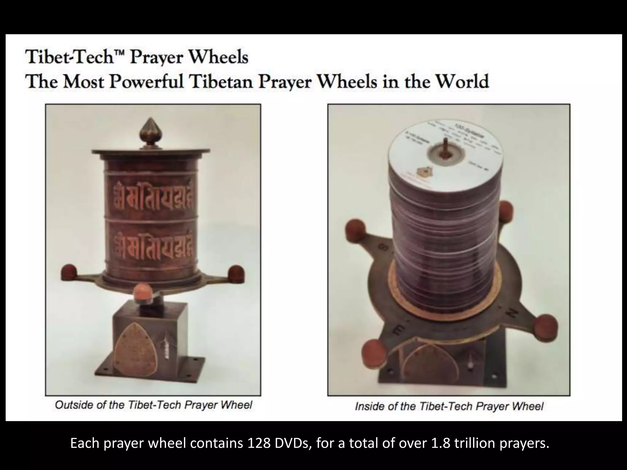Each prayer wheel contains 128 DVDs, for a total of over 1.8 trillion prayers.
 