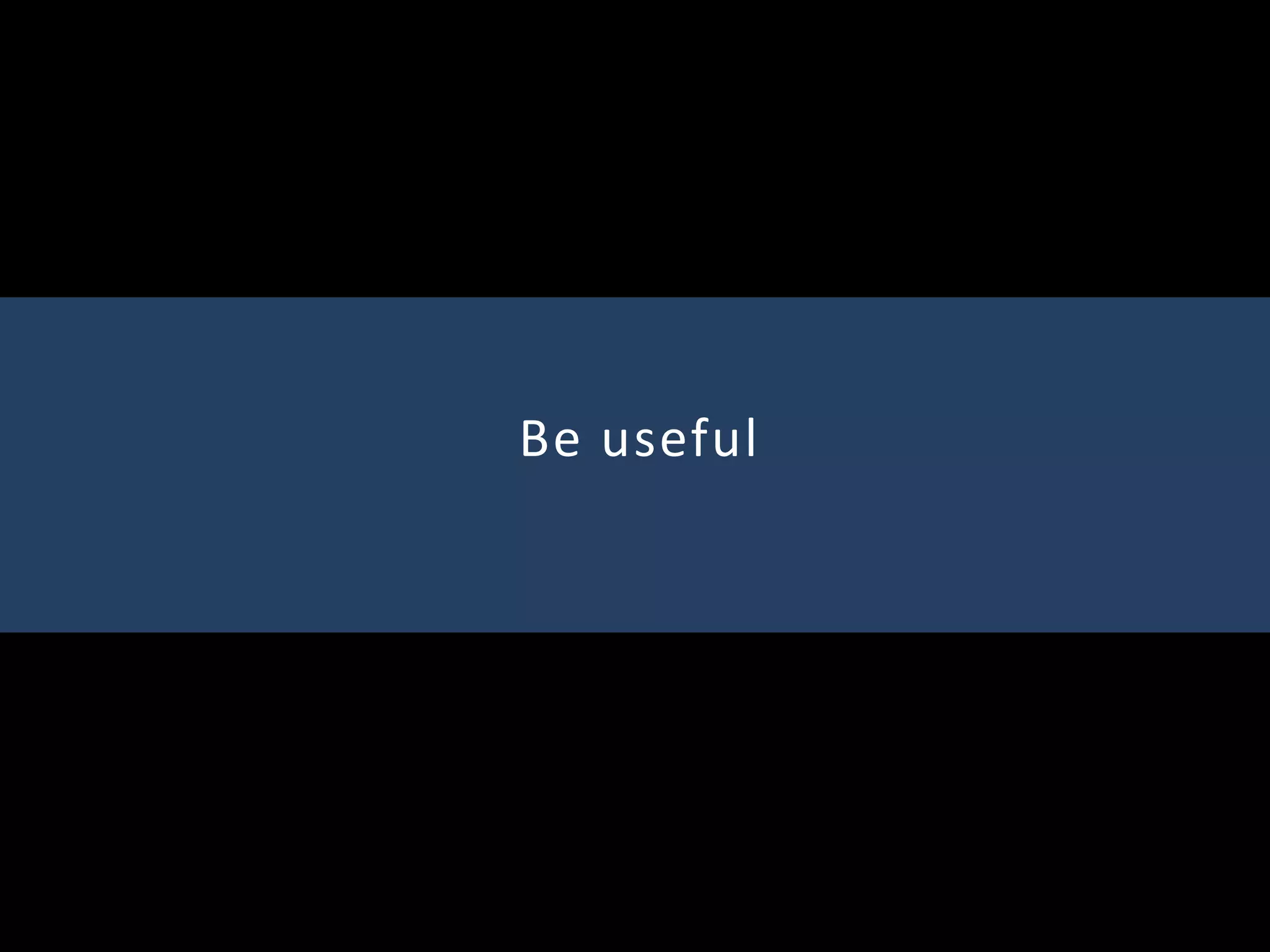 Be useful
 