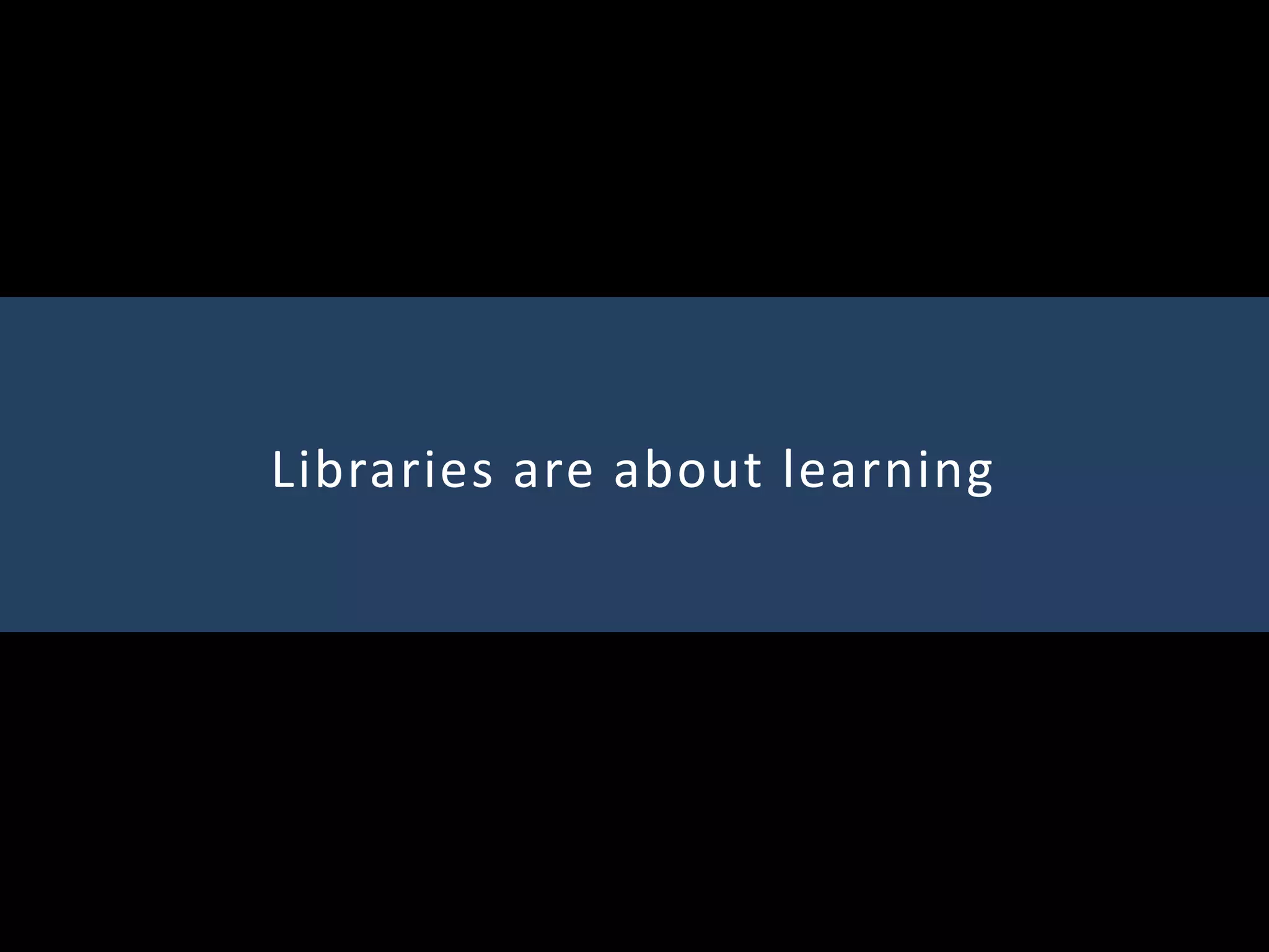 Libraries are about learning
 